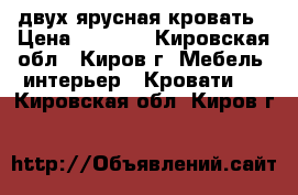 двух ярусная кровать › Цена ­ 8 000 - Кировская обл., Киров г. Мебель, интерьер » Кровати   . Кировская обл.,Киров г.